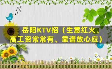 岳阳KTV招（生意红火、高工资常常有、靠谱放心应）